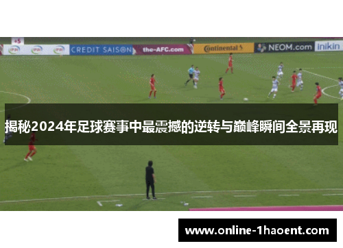 揭秘2024年足球赛事中最震撼的逆转与巅峰瞬间全景再现 揭秘2024年足球赛事中最震撼的逆转与巅峰瞬间全景再现
