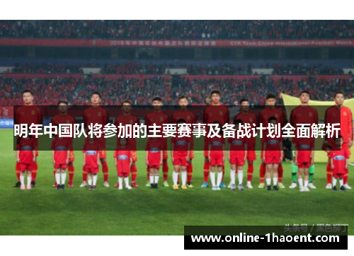 明年中国队将参加的主要赛事及备战计划全面解析 明年中国队将参加的主要赛事及备战计划全面解析