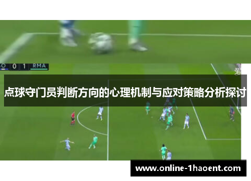 点球守门员判断方向的心理机制与应对策略分析探讨 点球守门员判断方向的心理机制与应对策略分析探讨