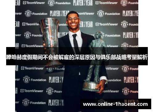 滕哈赫度假期间不会被解雇的深层原因与俱乐部战略考量解析 滕哈赫度假期间不会被解雇的深层原因与俱乐部战略考量解析