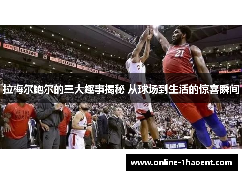 拉梅尔鲍尔的三大趣事揭秘 从球场到生活的惊喜瞬间