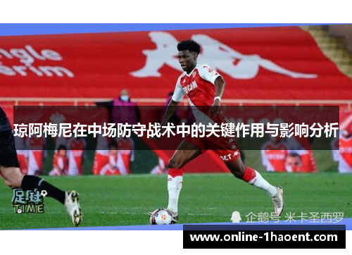 琼阿梅尼在中场防守战术中的关键作用与影响分析
