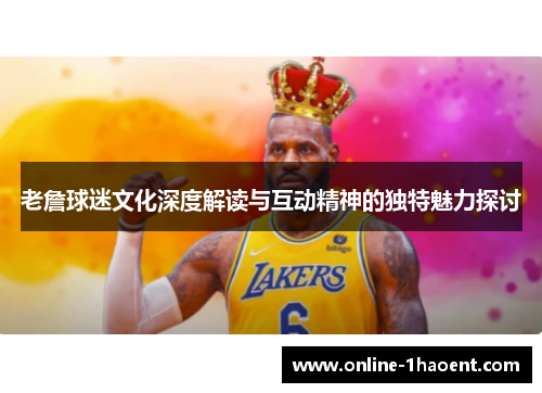 老詹球迷文化深度解读与互动精神的独特魅力探讨