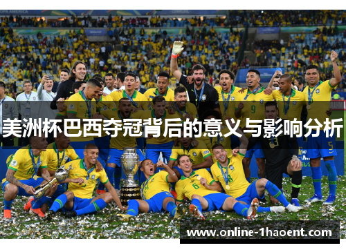 美洲杯巴西夺冠背后的意义与影响分析