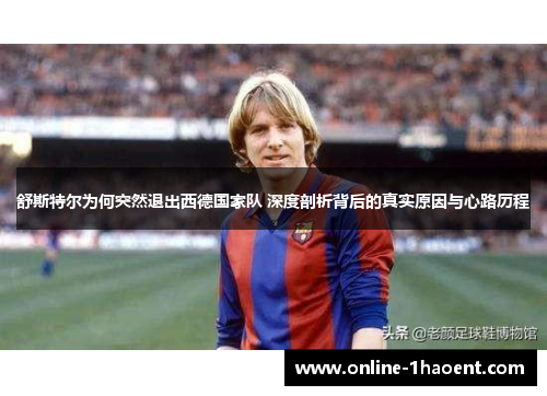 舒斯特尔为何突然退出西德国家队 深度剖析背后的真实原因与心路历程 舒斯特尔为何突然退出西德国家队 深度剖析背后的真实原因与心路历程