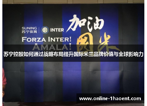 苏宁控股如何通过战略布局提升国际米兰品牌价值与全球影响力 苏宁控股如何通过战略布局提升国际米兰品牌价值与全球影响力