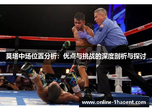 莫塔中场位置分析:优点与挑战的深度剖析与探讨 莫塔中场位置分析:优点与挑战的深度剖析与探讨