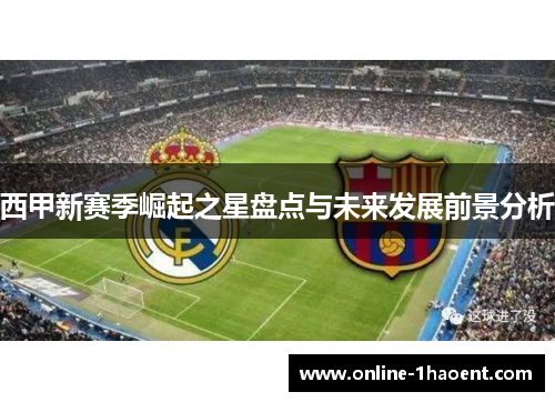西甲新赛季崛起之星盘点与未来发展前景分析