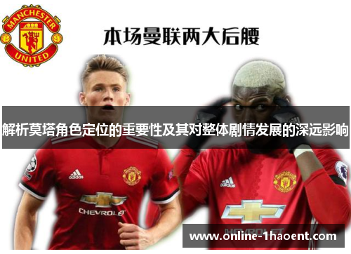 解析莫塔角色定位的重要性及其对整体剧情发展的深远影响 解析莫塔角色定位的重要性及其对整体剧情发展的深远影响