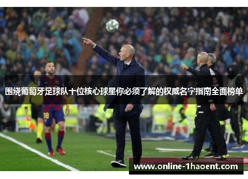 围绕葡萄牙足球队十位核心球星你必须了解的权威名字指南全面榜单 围绕葡萄牙足球队十位核心球星你必须了解的权威名字指南全面榜单