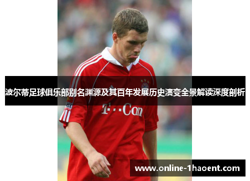 波尔蒂足球俱乐部别名渊源及其百年发展历史演变全景解读深度剖析