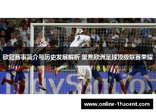 欧冠赛事简介与历史发展解析 聚焦欧洲足球顶级联赛荣耀