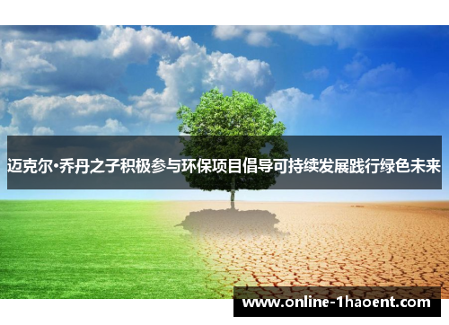 迈克尔·乔丹之子积极参与环保项目倡导可持续发展践行绿色未来 迈克尔·乔丹之子积极参与环保项目倡导可持续发展践行绿色未来