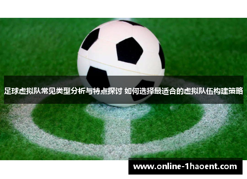 足球虚拟队常见类型分析与特点探讨 如何选择最适合的虚拟队伍构建策略 足球虚拟队常见类型分析与特点探讨 如何选择最适合的虚拟队伍构建策略