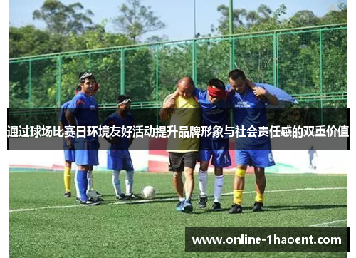 通过球场比赛日环境友好活动提升品牌形象与社会责任感的双重价值 通过球场比赛日环境友好活动提升品牌形象与社会责任感的双重价值