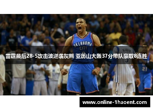 雷霆最后28-5攻击波逆袭灰熊 亚历山大轰37分带队豪取8连胜 雷霆最后28-5攻击波逆袭灰熊 亚历山大轰37分带队豪取8连胜