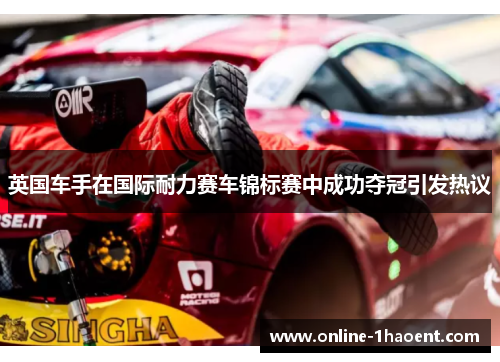 英国车手在国际耐力赛车锦标赛中成功夺冠引发热议