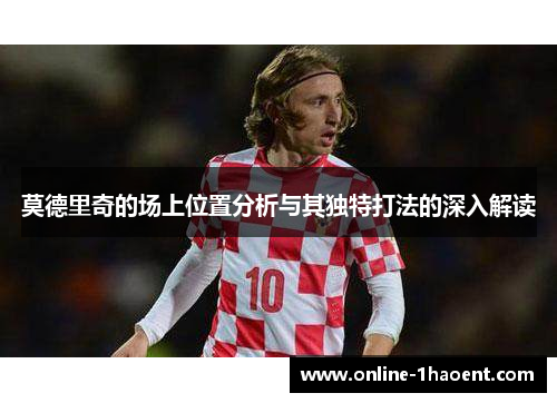 莫德里奇的场上位置分析与其独特打法的深入解读