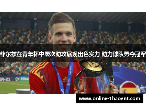 菲尔兹在青年杯中屡次助攻展现出色实力 助力球队勇夺冠军