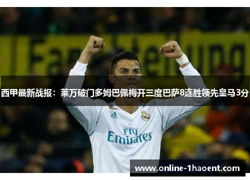 西甲最新战报：莱万破门多姆巴佩梅开三度巴萨8连胜领先皇马3分