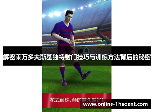 解密莱万多夫斯基独特射门技巧与训练方法背后的秘密