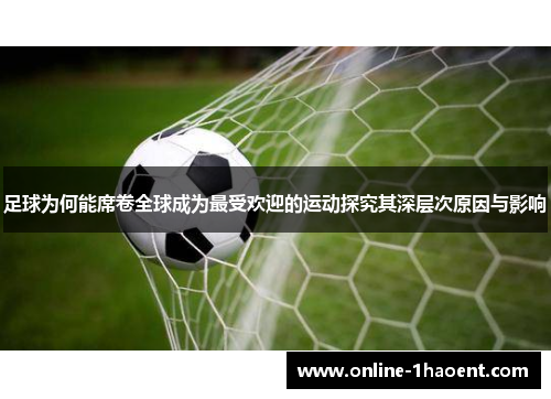 足球为何能席卷全球成为最受欢迎的运动探究其深层次原因与影响 足球为何能席卷全球成为最受欢迎的运动探究其深层次原因与影响