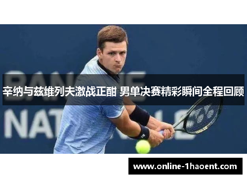 辛纳与兹维列夫激战正酣 男单决赛精彩瞬间全程回顾