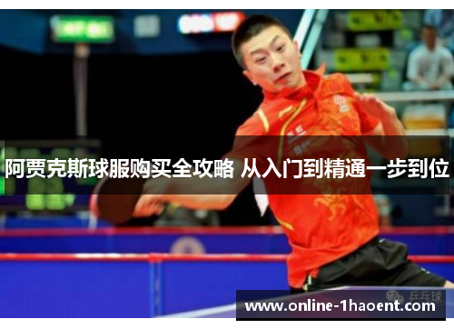 阿贾克斯球服购买全攻略 从入门到精通一步到位