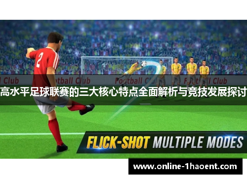 高水平足球联赛的三大核心特点全面解析与竞技发展探讨