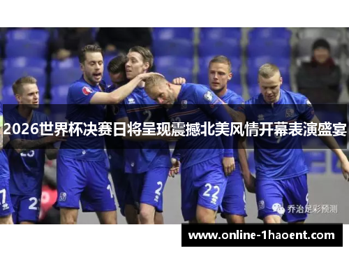 2026世界杯决赛日将呈现震撼北美风情开幕表演盛宴