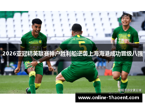 2026亚冠精英联赛神户胜利船逆袭上海海港成功晋级八强