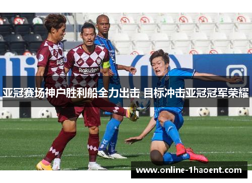 亚冠赛场神户胜利船全力出击 目标冲击亚冠冠军荣耀