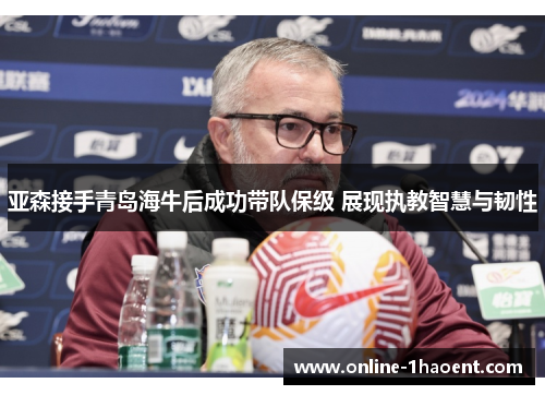 亚森接手青岛海牛后成功带队保级 展现执教智慧与韧性