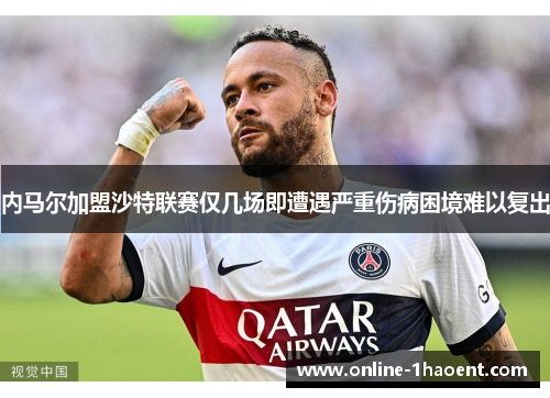 内马尔加盟沙特联赛仅几场即遭遇严重伤病困境难以复出