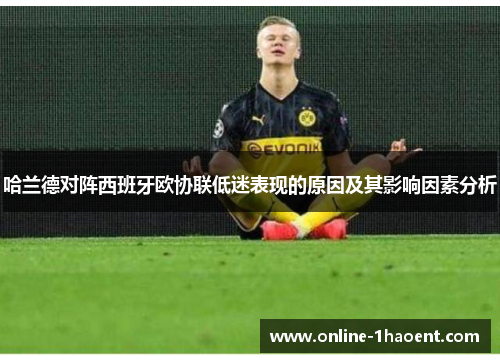 哈兰德对阵西班牙欧协联低迷表现的原因及其影响因素分析