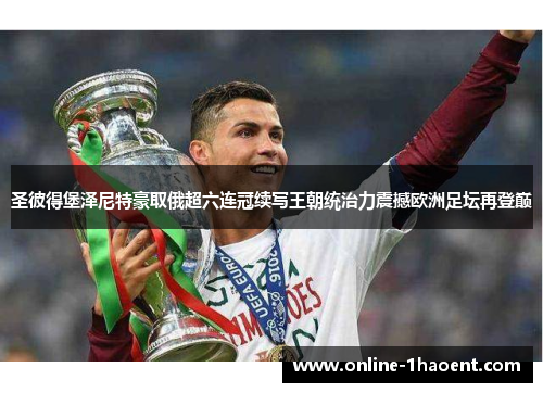 圣彼得堡泽尼特豪取俄超六连冠续写王朝统治力震撼欧洲足坛再登巅