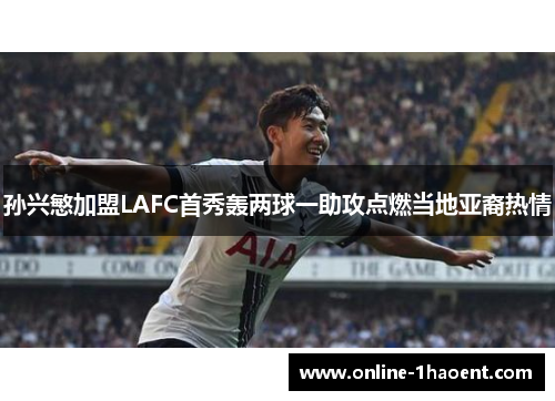 孙兴慜加盟LAFC首秀轰两球一助攻点燃当地亚裔热情